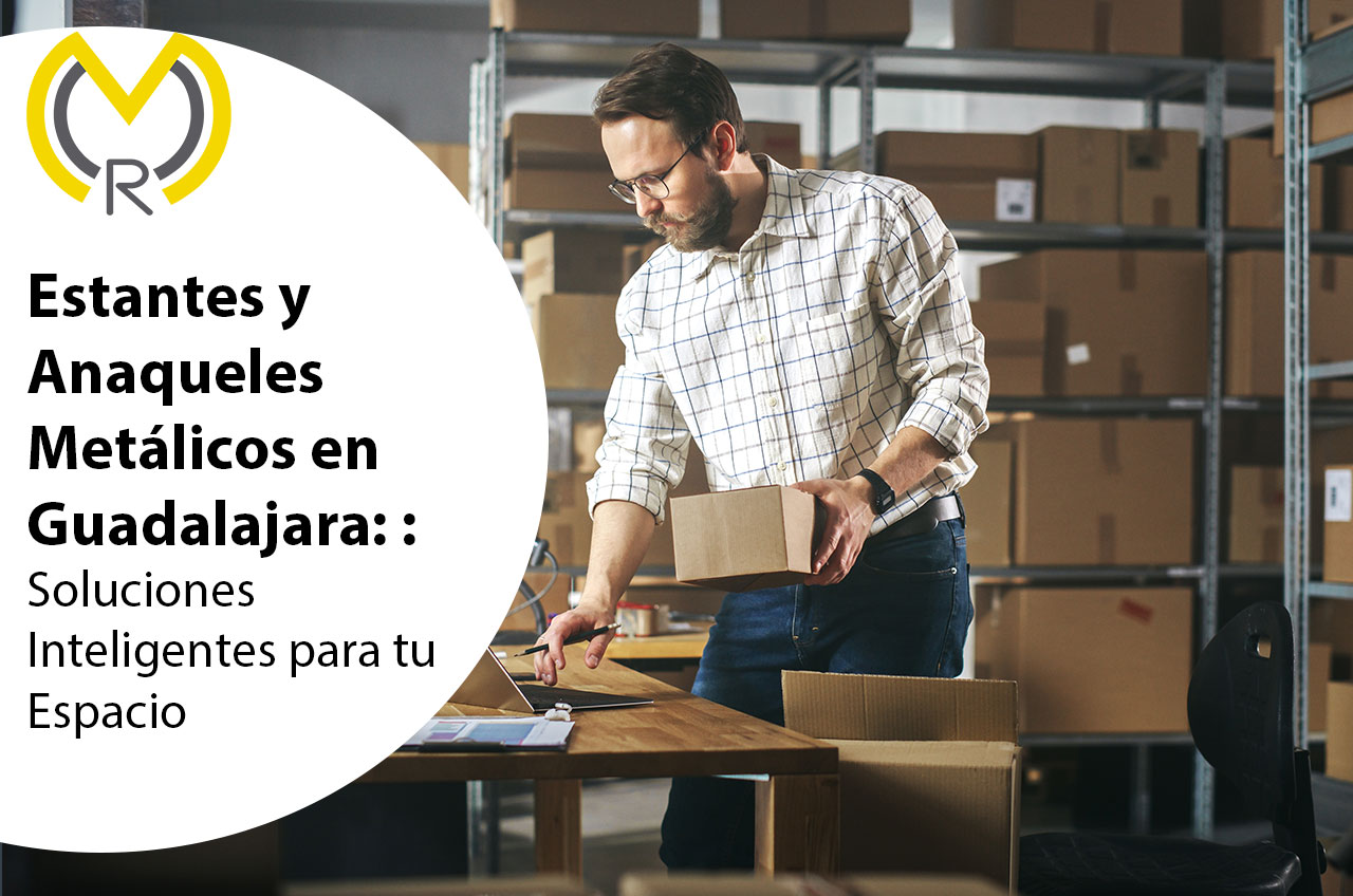 Estantes y Anaqueles Metálicos en Guadalajara: Soluciones Inteligentes para tu Espacio